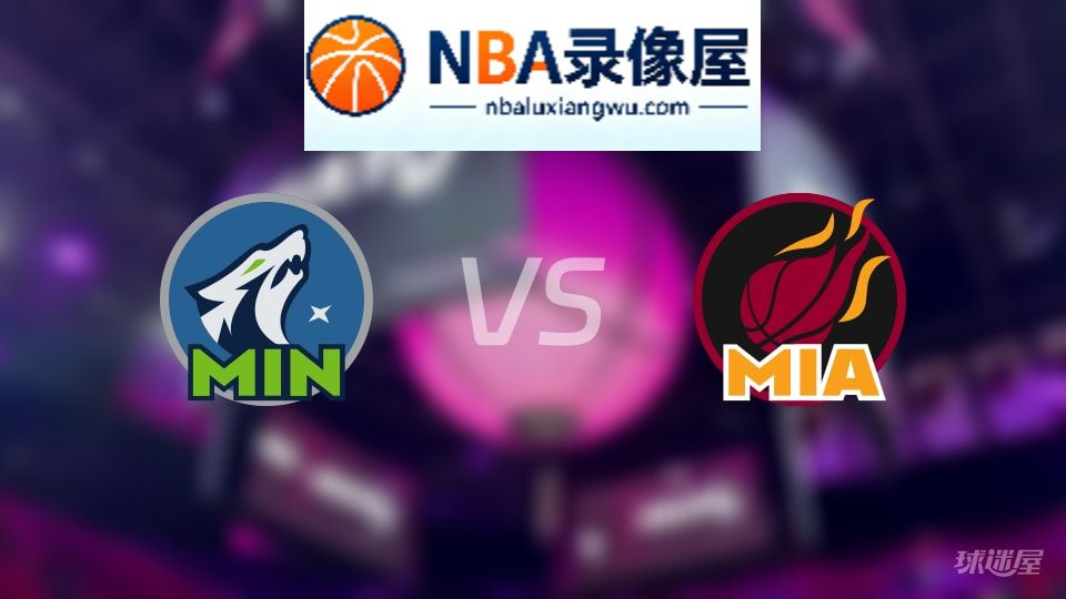 森林狼vs热火回放,森林狼vs热火全场录像回放,NBA回放