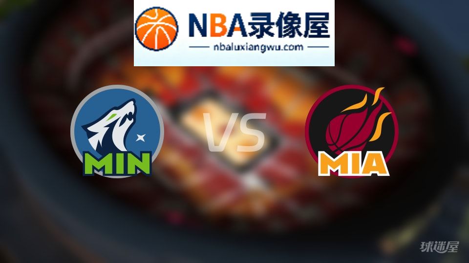 森林狼vs热火回放,森林狼vs热火全场录像回放,NBA回放
