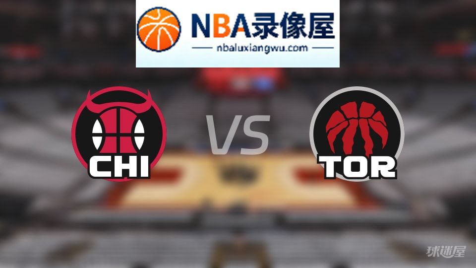公牛vs猛龙回放,公牛vs猛龙全场录像回放,NBA回放