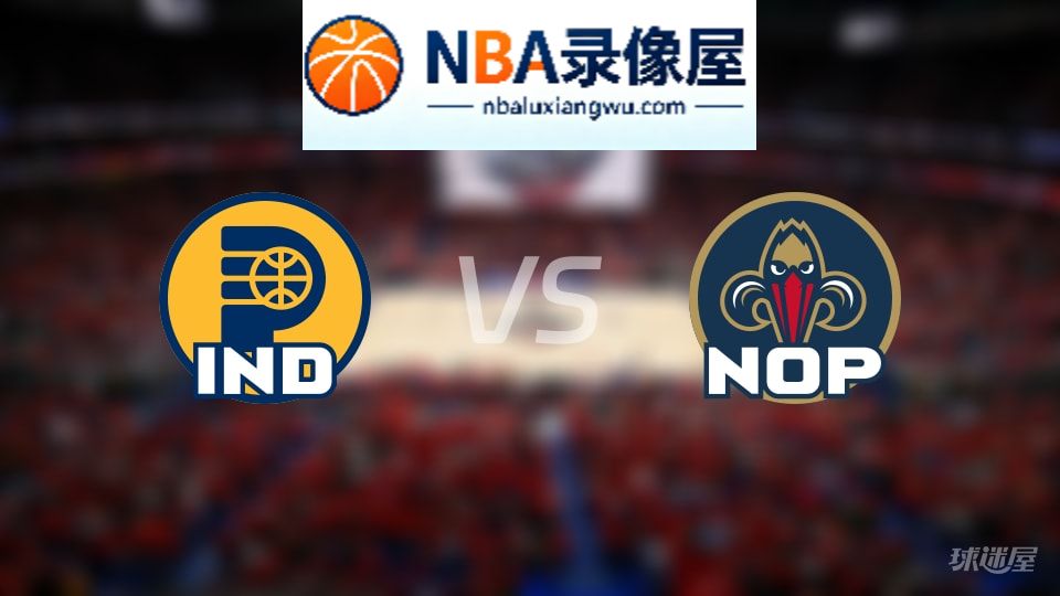 步行者vs鹈鹕直播在线,步行者vs鹈鹕直播,NBA直播