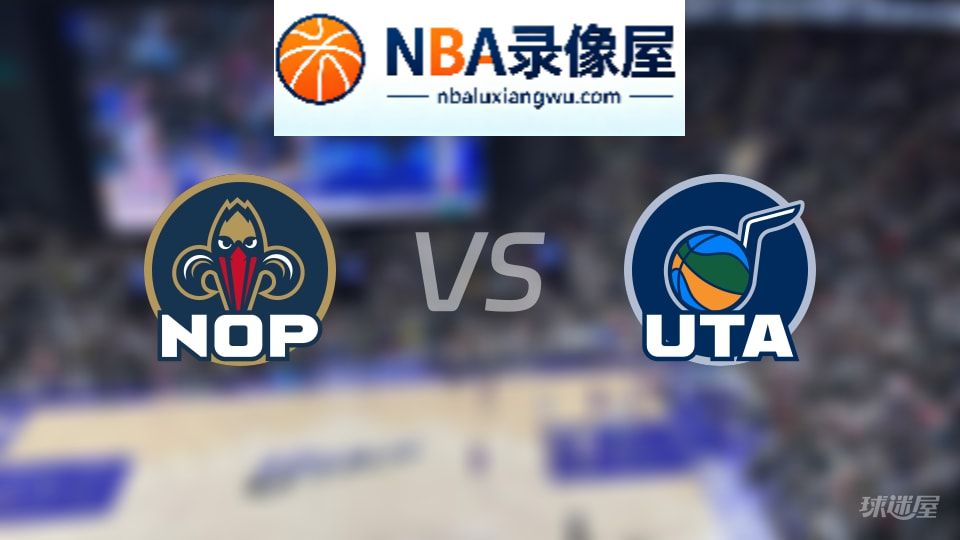 鹈鹕vs爵士伤病,鹈鹕vs爵士伤病名单,NBA伤病