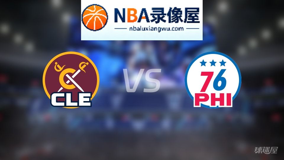 骑士vs76人回放,骑士vs76人全场录像回放,NBA回放
