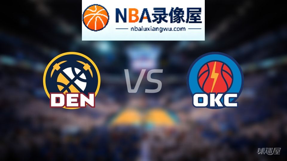 掘金vs雷霆回放,掘金vs雷霆全场录像回放,NBA回放