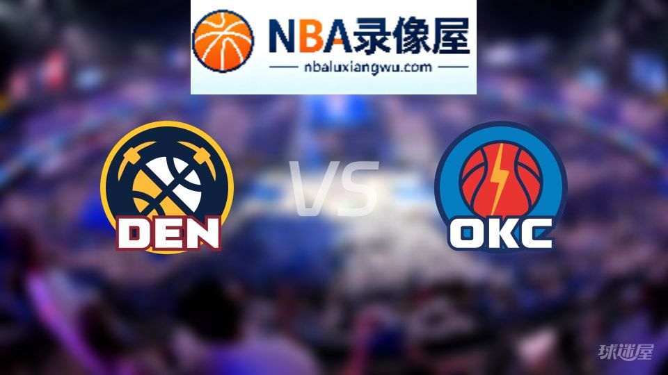 掘金vs雷霆回放,掘金vs雷霆全场录像回放,NBA回放