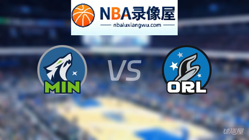 森林狼vs魔术回放,森林狼vs魔术全场录像回放,NBA回放
