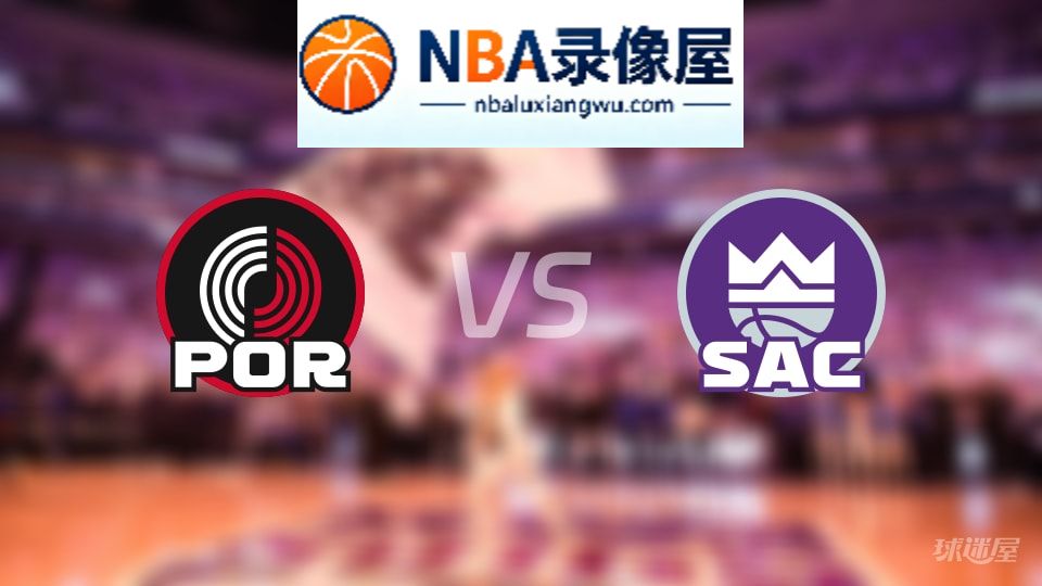 开拓者vs国王回放,开拓者vs国王全场录像回放,NBA回放