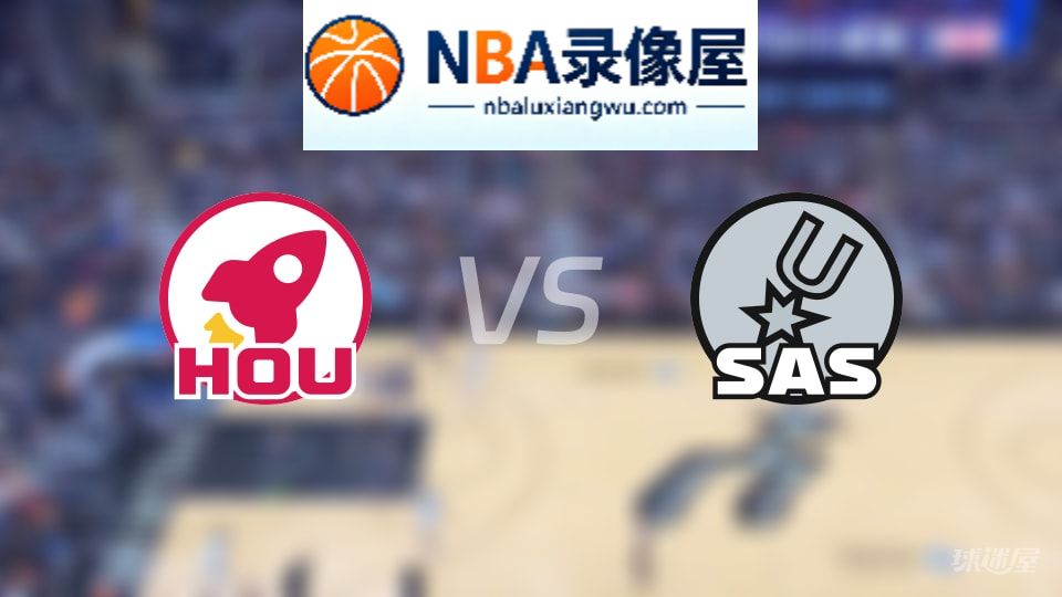 火箭vs马刺回放,火箭vs马刺全场录像回放,NBA回放