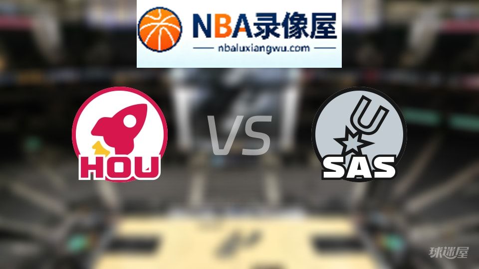 火箭vs马刺回放,火箭vs马刺全场录像回放,NBA回放