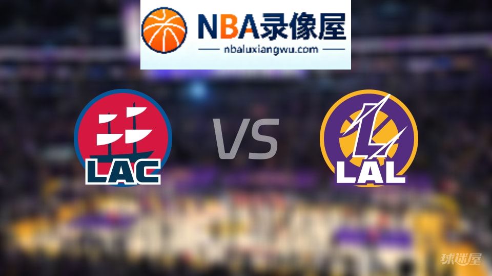 快船vs湖人回放,快船vs湖人全场录像回放,NBA回放
