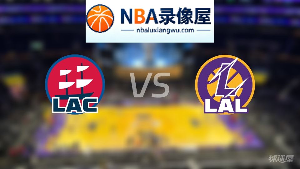 快船vs湖人回放,快船vs湖人全场录像回放,NBA回放