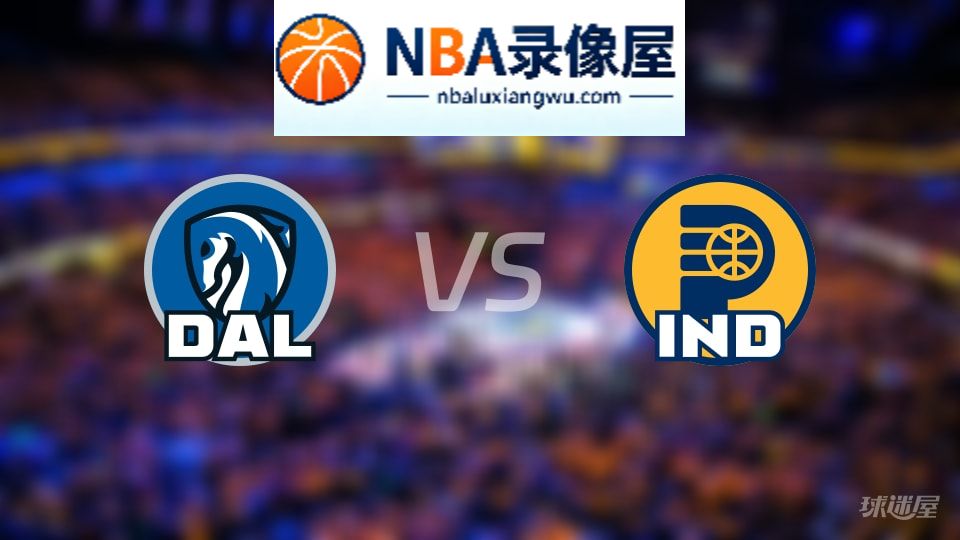 独行侠vs步行者回放,独行侠vs步行者全场录像回放,NBA回放