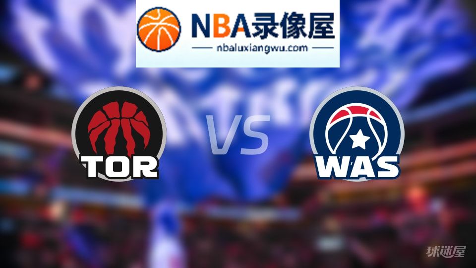 猛龙vs奇才回放,猛龙vs奇才全场录像回放,NBA回放