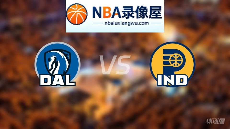 独行侠vs步行者回放,独行侠vs步行者全场录像回放,NBA回放