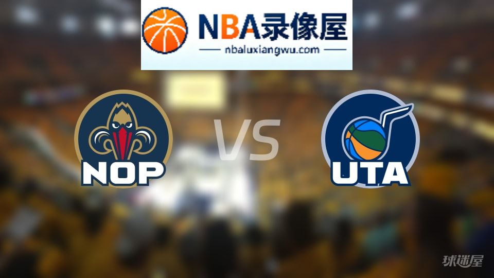 鹈鹕vs爵士在线直播,鹈鹕vs爵士直播,NBA直播