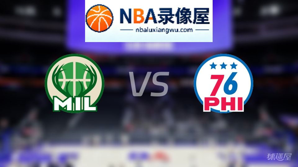 雄鹿vs76人回放,雄鹿vs76人全场录像回放,NBA回放