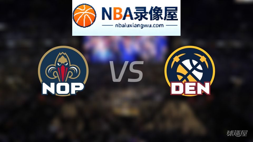 鹈鹕vs掘金首发,鹈鹕vs掘金首发阵容,NBA