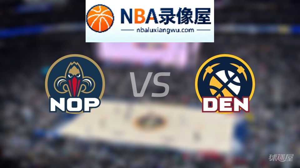 鹈鹕vs掘金直播在线,鹈鹕vs掘金直播,NBA直播