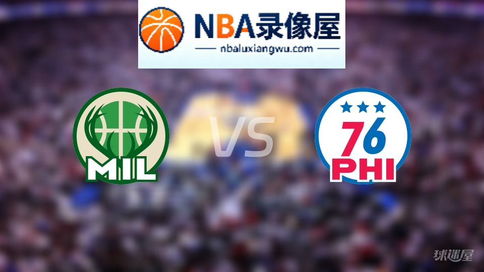雄鹿vs76人首发,雄鹿vs76人首发阵容,NBA