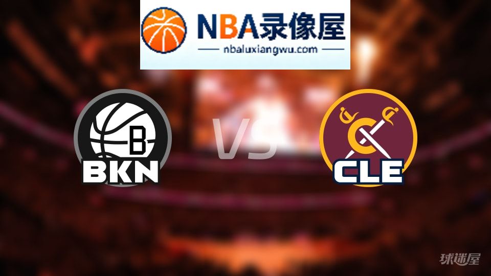 篮网vs骑士在线直播,篮网vs骑士直播,NBA直播