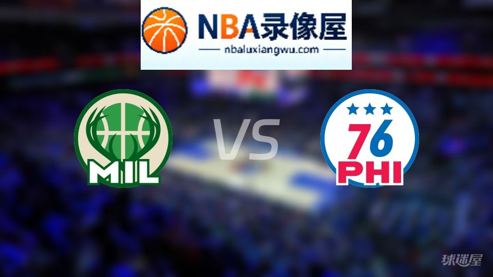 雄鹿vs76人直播在线,雄鹿vs76人直播,NBA直播