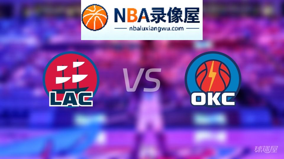 快船vs雷霆回放,快船vs雷霆全场录像回放,NBA回放