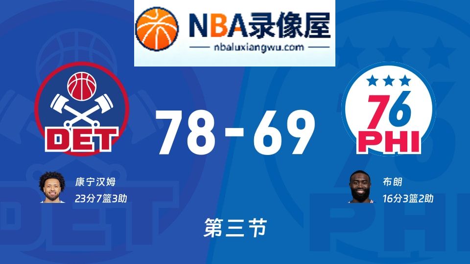 活塞vs76人第三节战报,活塞vs76人第三节比分结果,NBA