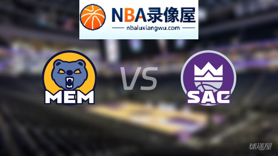 灰熊vs国王回放,灰熊vs国王全场录像回放,NBA回放