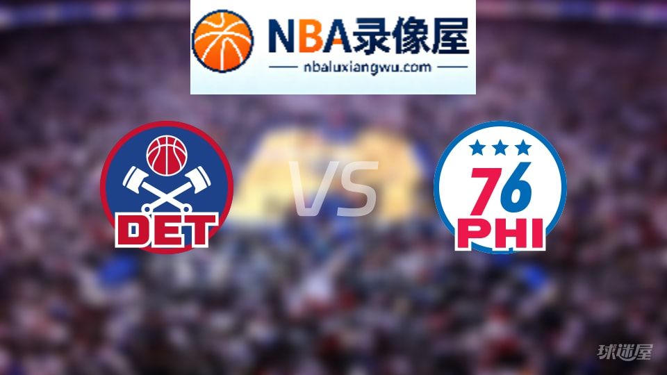 活塞vs76人首发,活塞vs76人首发阵容,NBA