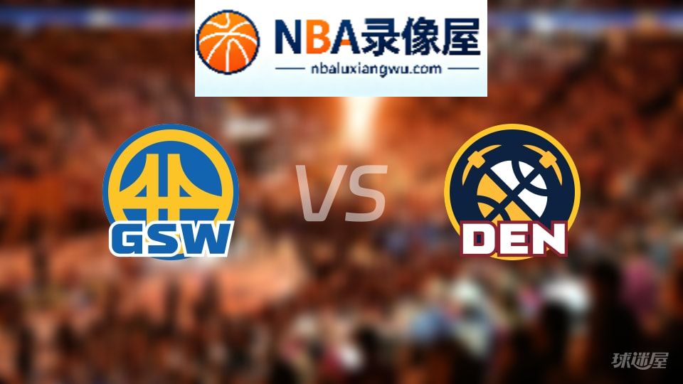 勇士vs掘金回放,勇士vs掘金全场录像回放,NBA回放