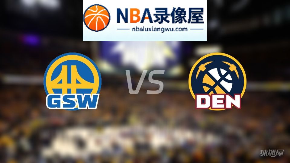 勇士vs掘金回放,勇士vs掘金全场录像回放,NBA回放