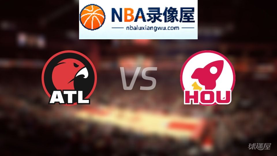 老鹰vs火箭回放,老鹰vs火箭全场录像回放,NBA回放