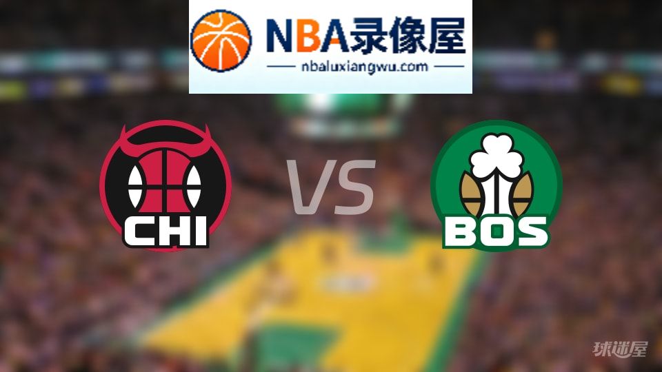 公牛vs凯尔特人回放,公牛vs凯尔特人全场录像回放,NBA回放