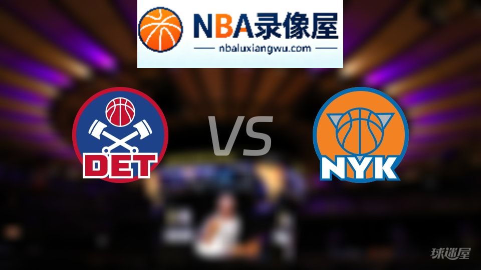 活塞vs尼克斯回放,活塞vs尼克斯全场录像回放,NBA回放