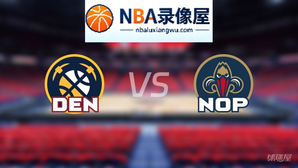 掘金vs鹈鹕伤病,掘金vs鹈鹕伤病名单,NBA伤病
