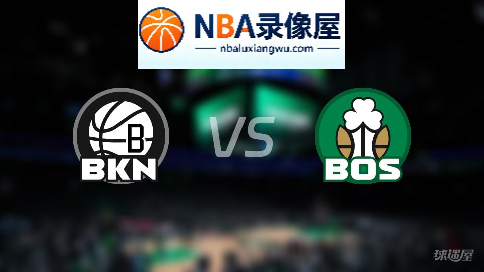 篮网vs凯尔特人回放,篮网vs凯尔特人全场录像回放,NBA回放