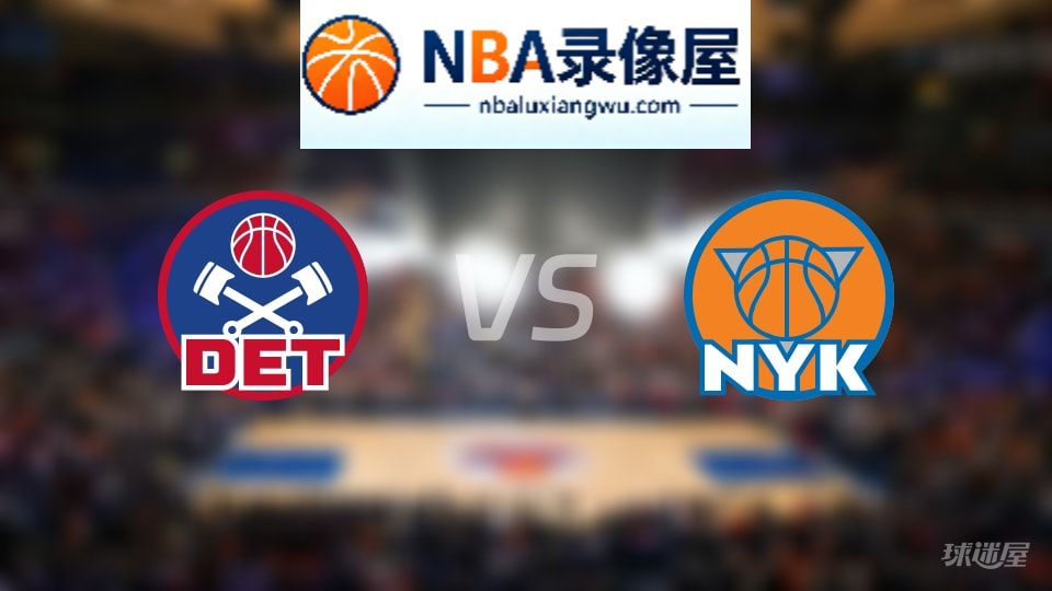活塞vs尼克斯回放,活塞vs尼克斯全场录像回放,NBA回放
