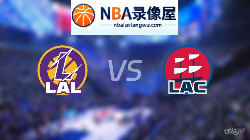 湖人vs快船回放,湖人vs快船全场录像回放,NBA回放