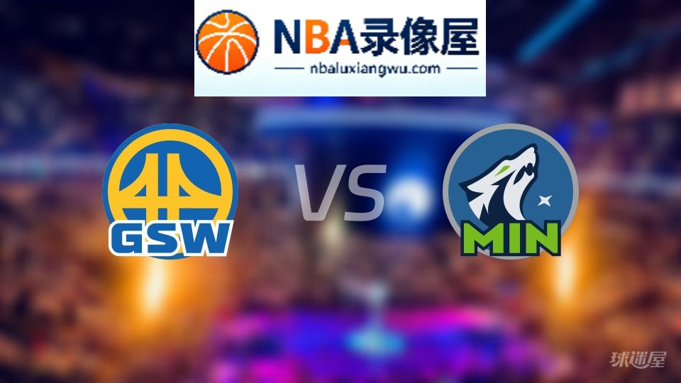 勇士vs森林狼回放,勇士vs森林狼全场录像回放,NBA回放