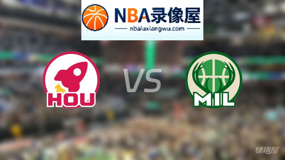 火箭vs雄鹿回放,火箭vs雄鹿全场录像回放,NBA回放