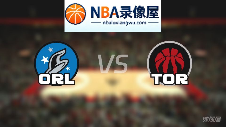 魔术vs猛龙回放,魔术vs猛龙全场录像回放,NBA回放