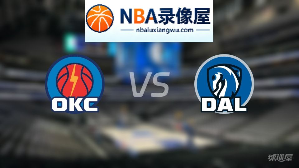 雷霆vs独行侠回放,雷霆vs独行侠全场录像回放,NBA回放