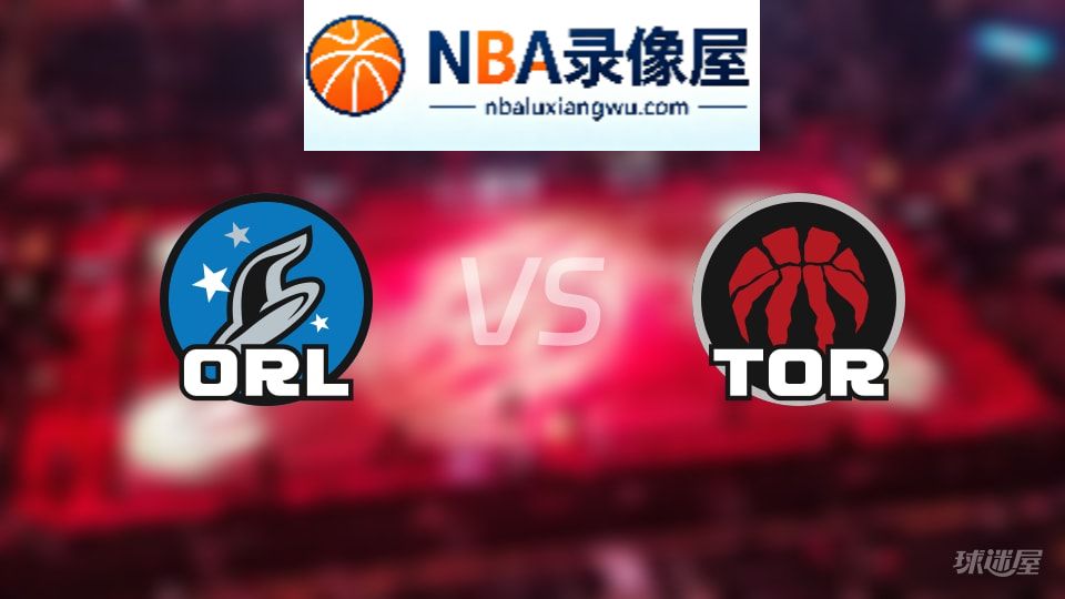 魔术vs猛龙回放,魔术vs猛龙全场录像回放,NBA回放