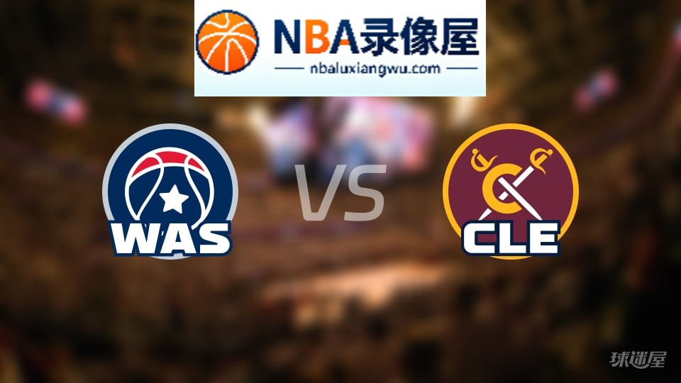 奇才vs骑士回放,奇才vs骑士全场录像回放,NBA回放