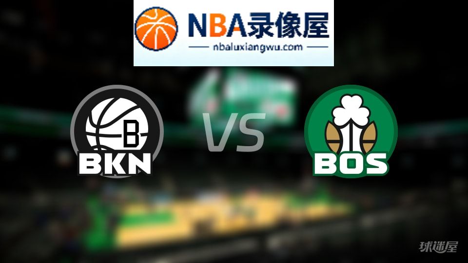 篮网vs凯尔特人在线直播,篮网vs凯尔特人直播,NBA直播