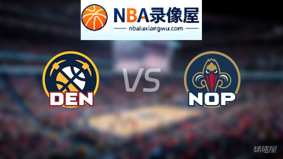 掘金vs鹈鹕在线直播,掘金vs鹈鹕直播,NBA直播