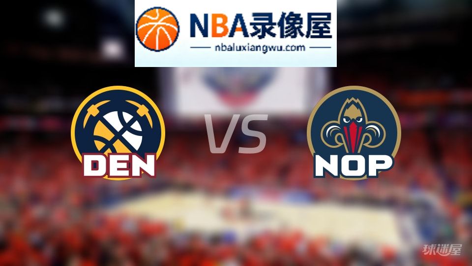 掘金vs鹈鹕首发,掘金vs鹈鹕首发阵容,NBA