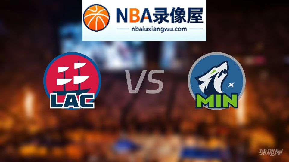 快船vs森林狼回放,快船vs森林狼全场录像回放,NBA回放