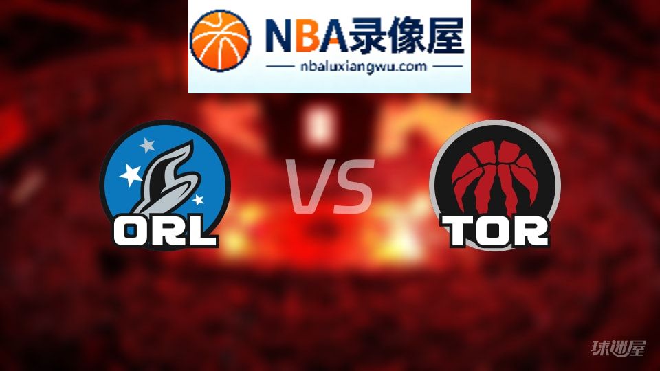 魔术vs猛龙回放,魔术vs猛龙全场录像回放,NBA回放