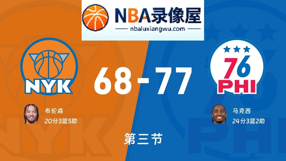 尼克斯vs76人第三节战报,尼克斯vs76人第三节比分结果,NBA
