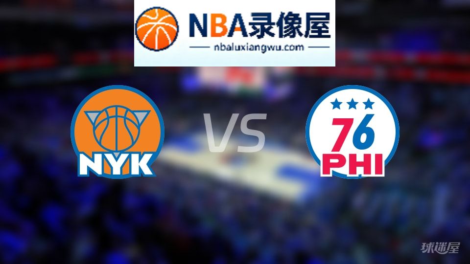 尼克斯vs76人在线直播,尼克斯vs76人直播,NBA直播